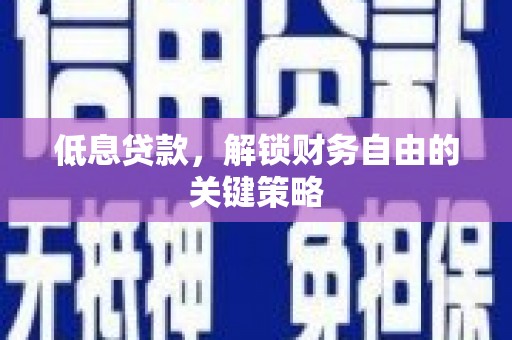 鹿谷低息贷款，解锁财务自由的关键策略
