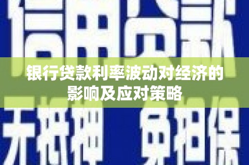鹿谷银行贷款利率波动对经济的影响及应对策略
