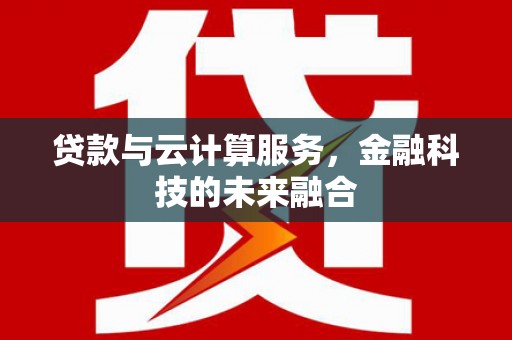 鹿谷贷款与云计算服务，金融科技的未来融合