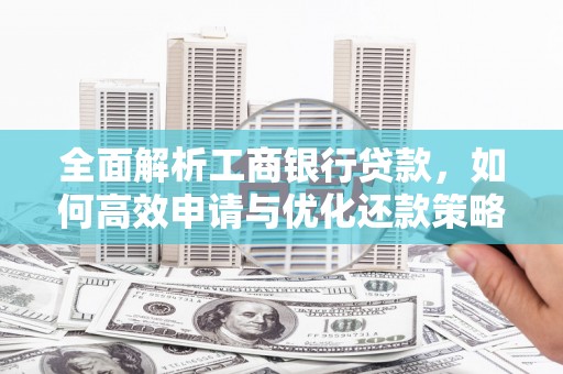 鹿谷全面解析工商银行贷款，如何高效申请与优化还款策略