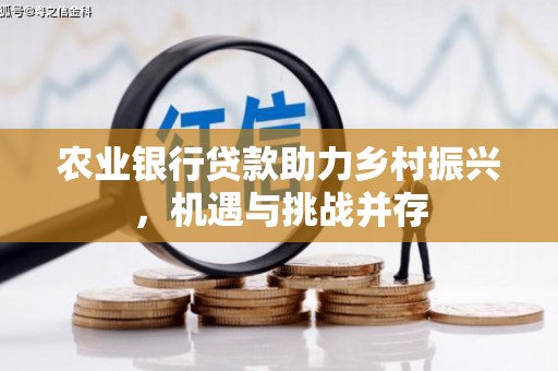 鹿谷农业银行贷款助力乡村振兴，机遇与挑战并存