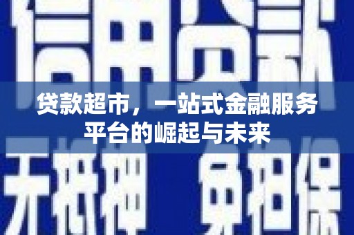 鹿谷贷款超市，一站式金融服务平台的崛起与未来