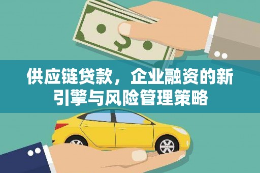 鹿谷供应链贷款，企业融资的新引擎与风险管理策略