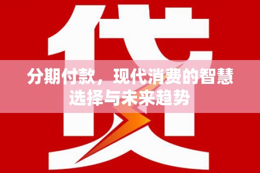 鹿谷分期付款，现代消费的智慧选择与未来趋势