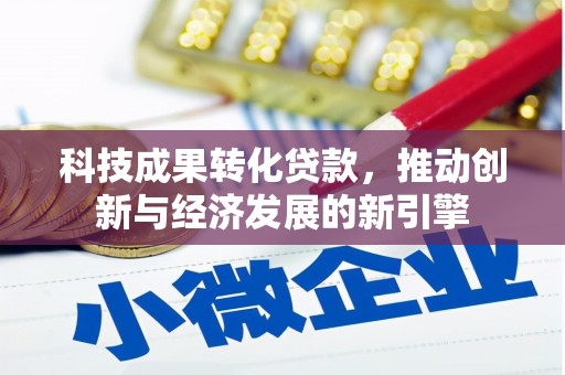 鹿谷科技成果转化贷款，推动创新与经济发展的新引擎