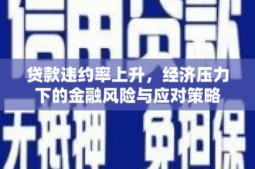鹿谷贷款违约率上升，经济压力下的金融风险与应对策略