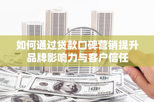 鹿谷如何通过贷款口碑营销提升品牌影响力与客户信任