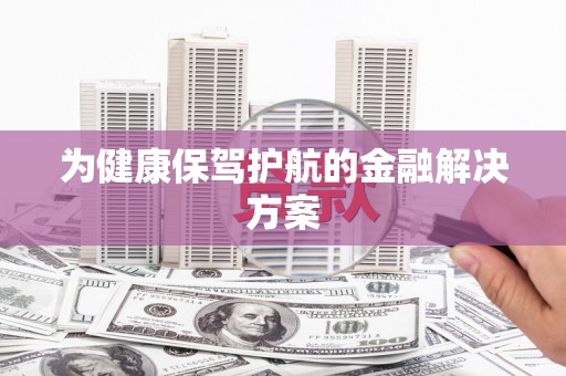 鹿谷为健康保驾护航的金融解决方案