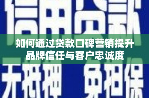 鹿谷如何通过贷款口碑营销提升品牌信任与客户忠诚度