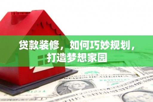 鹿谷贷款装修，如何巧妙规划，打造梦想家园