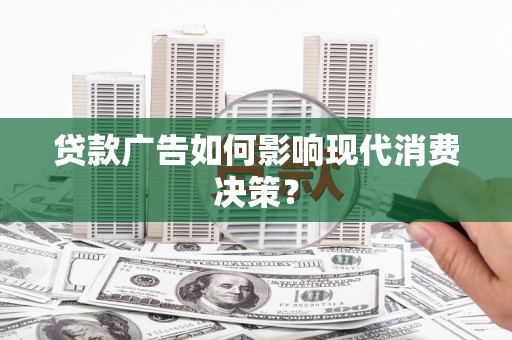 鹿谷贷款广告如何影响现代消费决策？