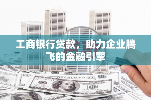 鹿谷工商银行贷款，助力企业腾飞的金融引擎