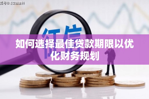 鹿谷如何选择最佳贷款期限以优化财务规划