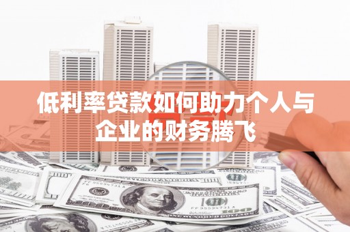 鹿谷低利率贷款如何助力个人与企业的财务腾飞