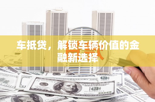 鹿谷车抵贷，解锁车辆价值的金融新选择