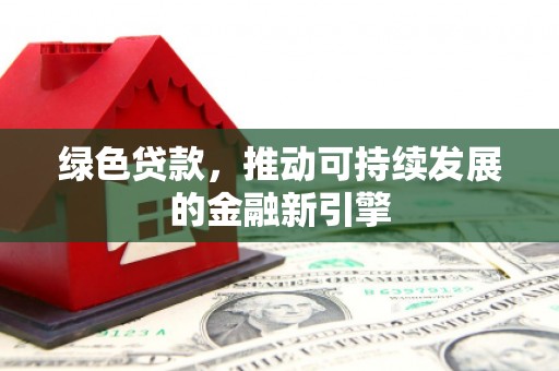鹿谷绿色贷款，推动可持续发展的金融新引擎