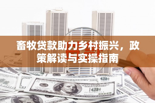 鹿谷畜牧贷款助力乡村振兴，政策解读与实操指南