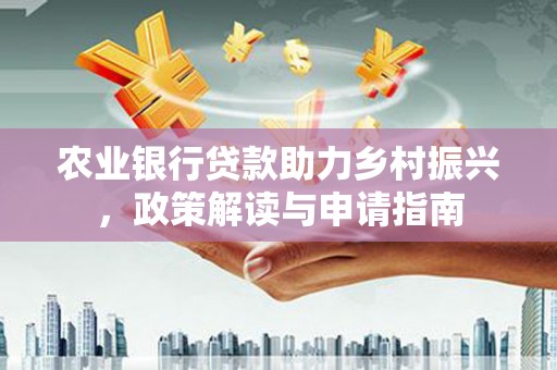 鹿谷农业银行贷款助力乡村振兴，政策解读与申请指南