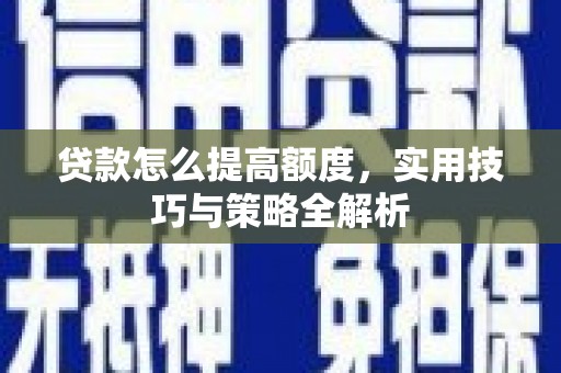 鹿谷贷款怎么提高额度，实用技巧与策略全解析