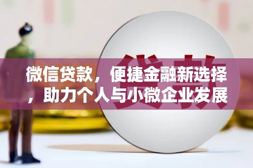 鹿谷微信贷款，便捷金融新选择，助力个人与小微企业发展