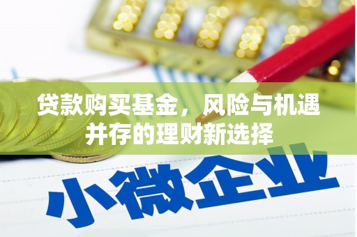 鹿谷贷款购买基金，风险与机遇并存的理财新选择