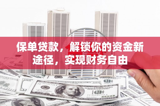 鹿谷保单贷款，解锁你的资金新途径，实现财务自由
