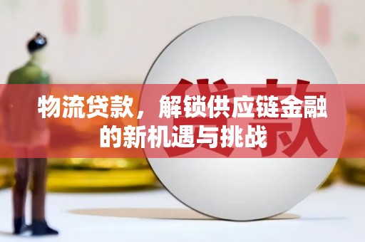 鹿谷物流贷款，解锁供应链金融的新机遇与挑战