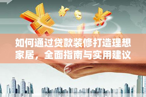 鹿谷如何通过贷款装修打造理想家居，全面指南与实用建议
