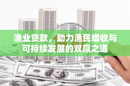 鹿谷渔业贷款，助力渔民增收与可持续发展的双赢之道