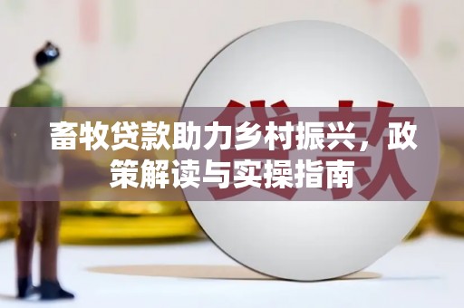 鹿谷畜牧贷款助力乡村振兴，政策解读与实操指南