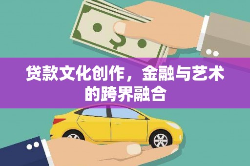 鹿谷贷款文化创作，金融与艺术的跨界融合