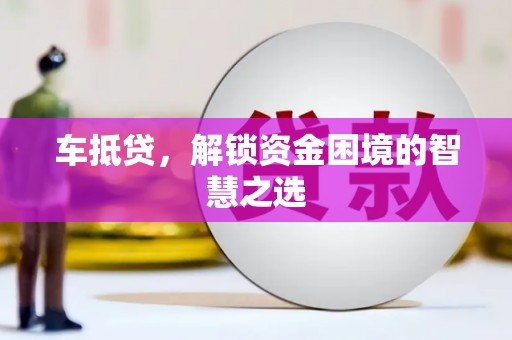 鹿谷车抵贷，解锁资金困境的智慧之选