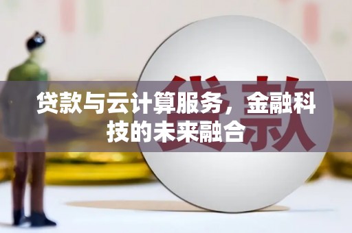 鹿谷贷款与云计算服务，金融科技的未来融合