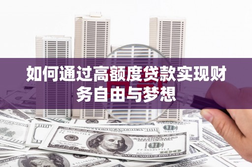 鹿谷如何通过高额度贷款实现财务自由与梦想