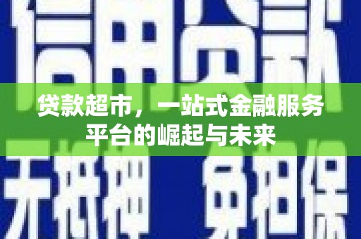 鹿谷贷款超市，一站式金融服务平台的崛起与未来