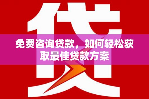 鹿谷免费咨询贷款，如何轻松获取最佳贷款方案
