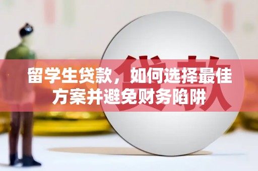 鹿谷留学生贷款，如何选择最佳方案并避免财务陷阱