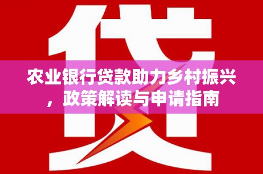 鹿谷农业银行贷款助力乡村振兴，政策解读与申请指南