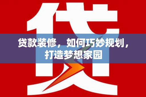 鹿谷贷款装修，如何巧妙规划，打造梦想家园