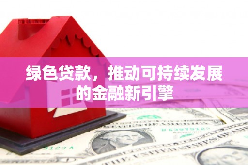 鹿谷绿色贷款，推动可持续发展的金融新引擎