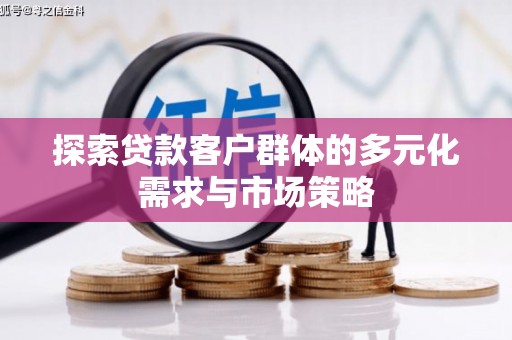 鹿谷探索贷款客户群体的多元化需求与市场策略
