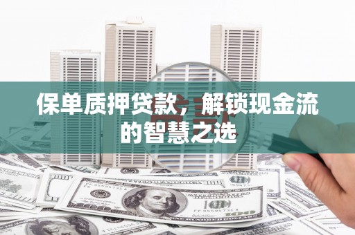 鹿谷保单质押贷款，解锁现金流的智慧之选