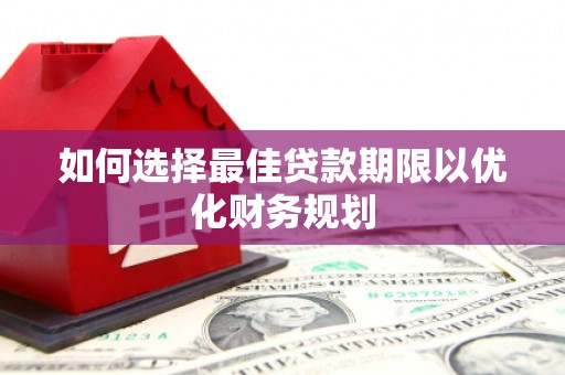鹿谷如何选择最佳贷款期限以优化财务规划