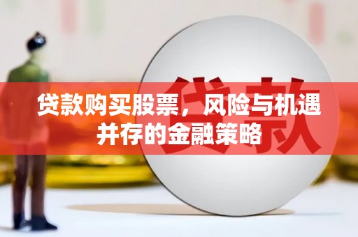 鹿谷贷款购买股票，风险与机遇并存的金融策略
