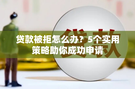 鹿谷贷款被拒怎么办？5个实用策略助你成功申请