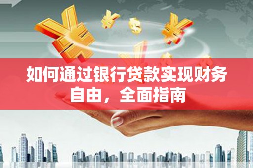 鹿谷如何通过银行贷款实现财务自由，全面指南
