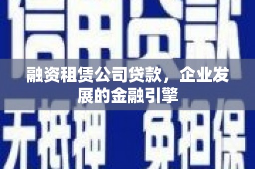 鹿谷融资租赁公司贷款，企业发展的金融引擎
