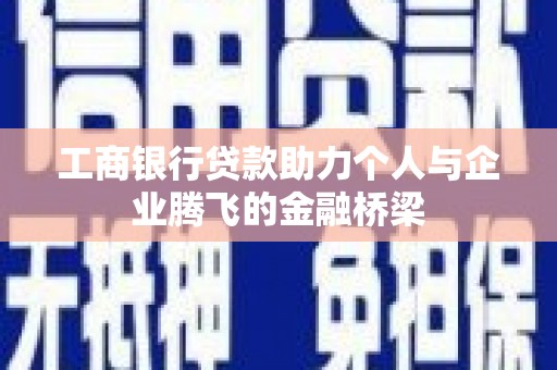 鹿谷工商银行贷款助力个人与企业腾飞的金融桥梁
