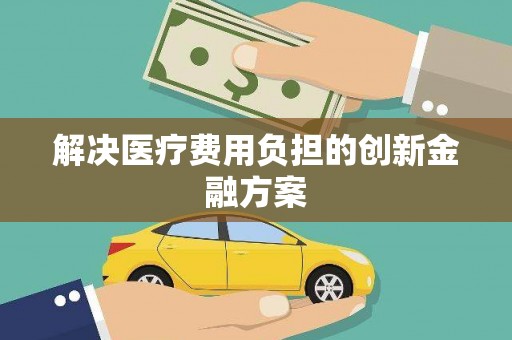 鹿谷解决医疗费用负担的创新金融方案