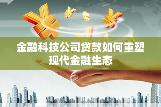 鹿谷金融科技公司贷款如何重塑现代金融生态